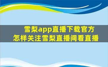 雪梨app直播下载官方 怎样关注雪梨直播间看直播